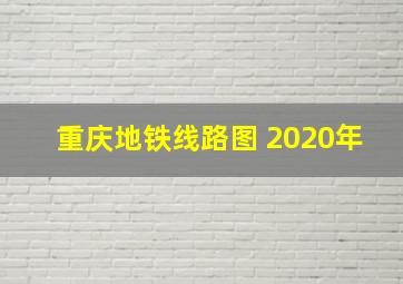 重庆地铁线路图 2020年